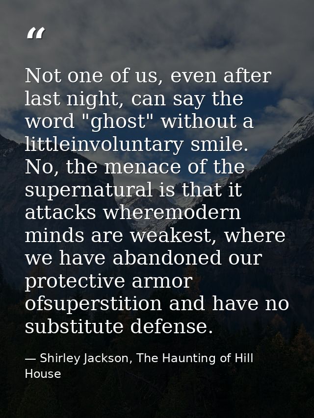 Not one of us, even after last night, can say the word "ghost" without a littleinvoluntary smile. No, the menace of the  — Shirley Jackson, The Haunting of Hill House