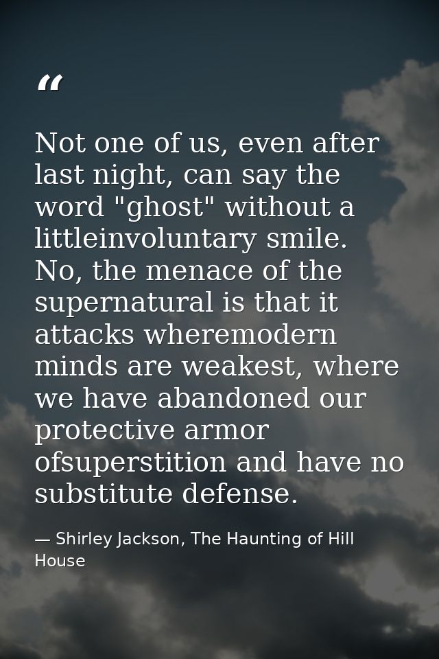 Not one of us, even after last night, can say the word "ghost" without a littleinvoluntary smile. No, the menace of the  — Shirley Jackson, The Haunting of Hill House