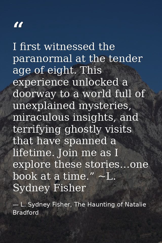 I first witnessed the paranormal at the tender age of eight. This experience unlocked a doorway to a world full of unexp — L. Sydney Fisher, The Haunting of Natalie Bradford