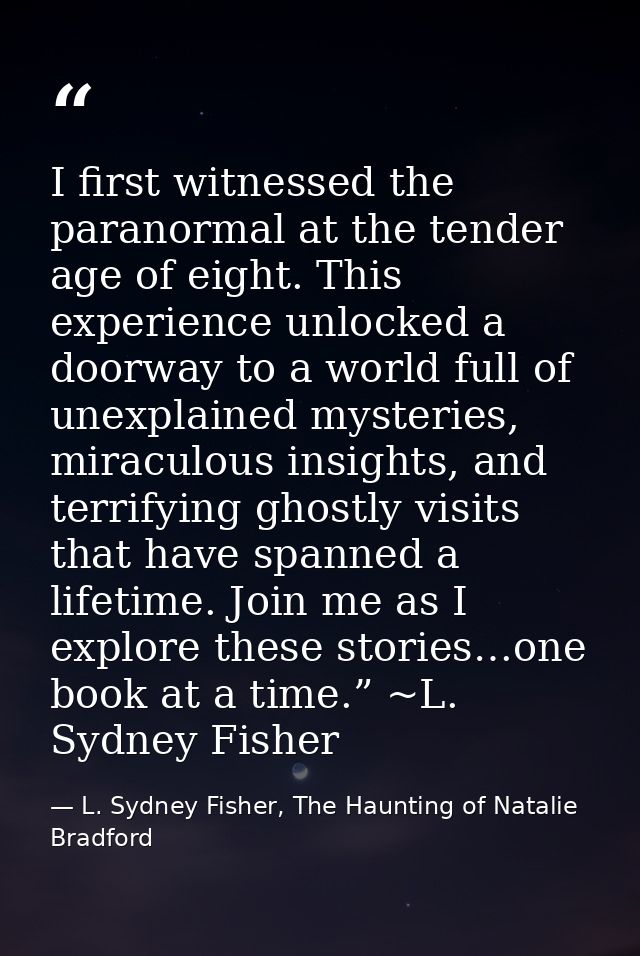 I first witnessed the paranormal at the tender age of eight. This experience unlocked a doorway to a world full of unexp — L. Sydney Fisher, The Haunting of Natalie Bradford