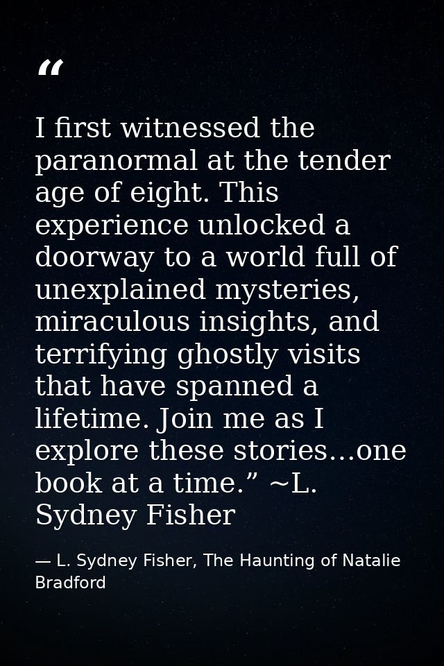 I first witnessed the paranormal at the tender age of eight. This experience unlocked a doorway to a world full of unexp — L. Sydney Fisher, The Haunting of Natalie Bradford