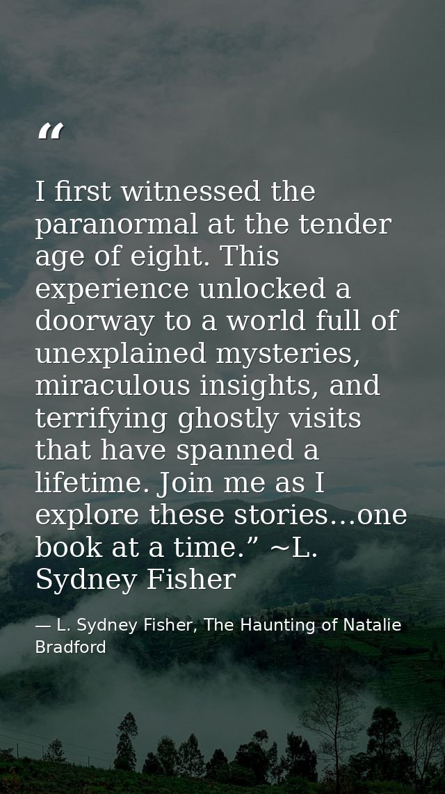 I first witnessed the paranormal at the tender age of eight. This experience unlocked a doorway to a world full of unexp — L. Sydney Fisher, The Haunting of Natalie Bradford
