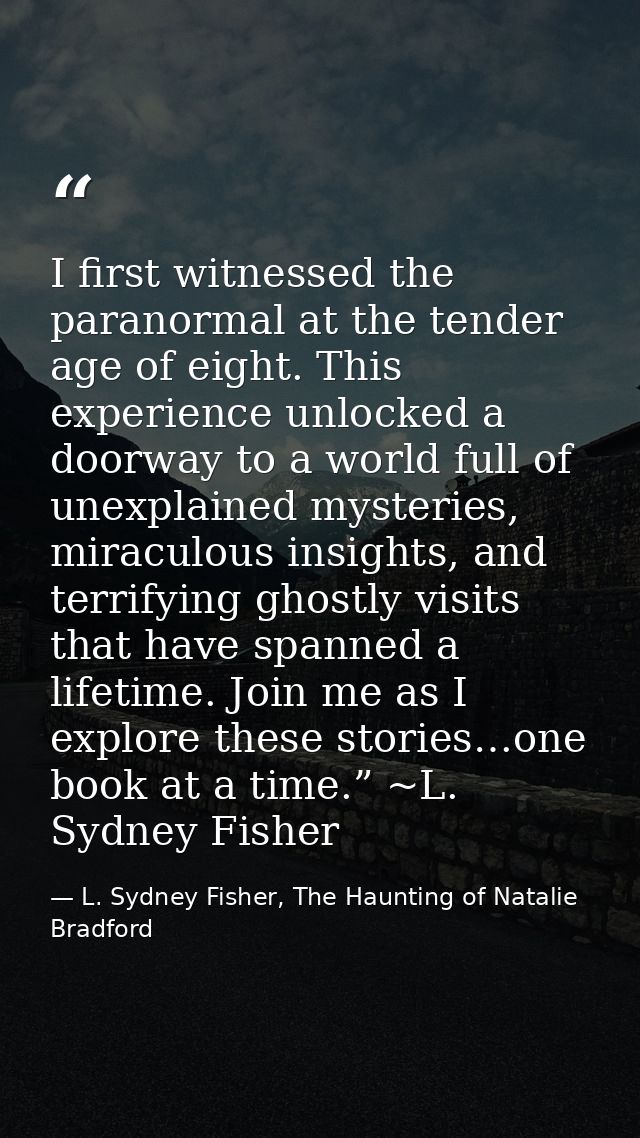 I first witnessed the paranormal at the tender age of eight. This experience unlocked a doorway to a world full of unexp — L. Sydney Fisher, The Haunting of Natalie Bradford