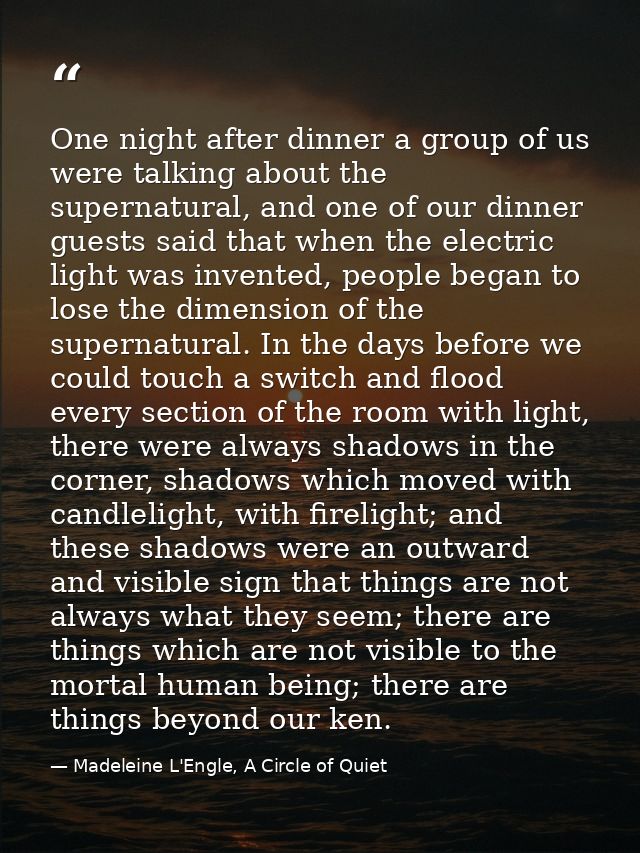One night after dinner a group of us were talking about the supernatural, and one of our dinner guests said that when th — Madeleine L'Engle, A Circle of Quiet
