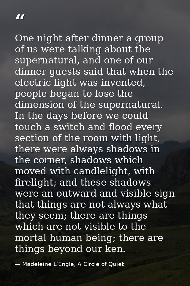 One night after dinner a group of us were talking about the supernatural, and one of our dinner guests said that when th — Madeleine L'Engle, A Circle of Quiet