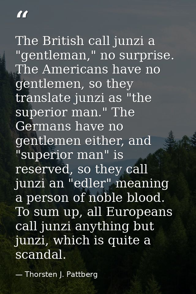 The British call junzi a "gentleman," no surprise. The Americans have no gentlemen, so they translate junzi as "the supe — Thorsten J. Pattberg