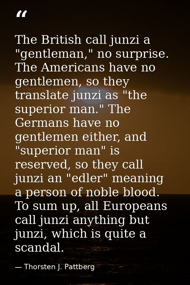 The British call junzi a "gentleman," no surprise. The Americans have no gentlemen, so they translate junzi as "the supe — Thorsten J. Pattberg