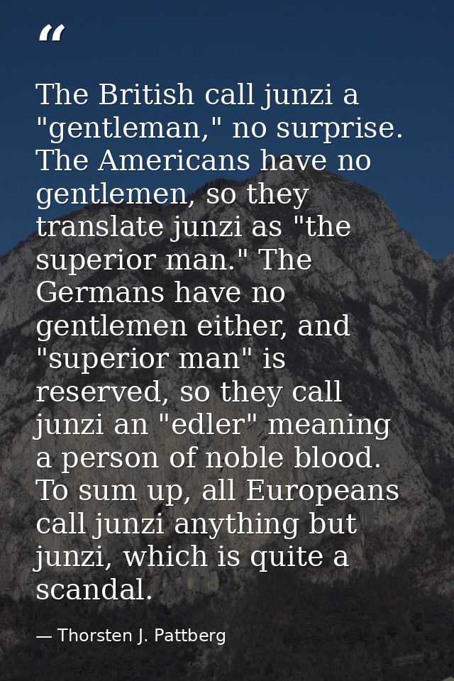 The British call junzi a "gentleman," no surprise. The Americans have no gentlemen, so they translate junzi as "the supe — Thorsten J. Pattberg