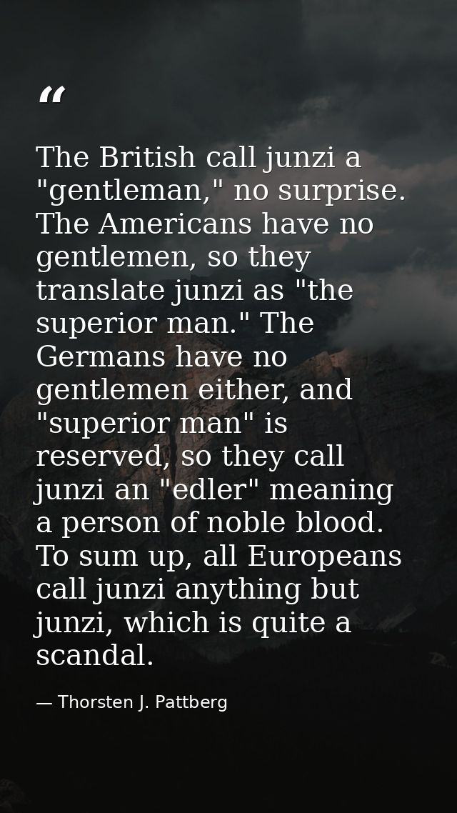 The British call junzi a "gentleman," no surprise. The Americans have no gentlemen, so they translate junzi as "the supe — Thorsten J. Pattberg