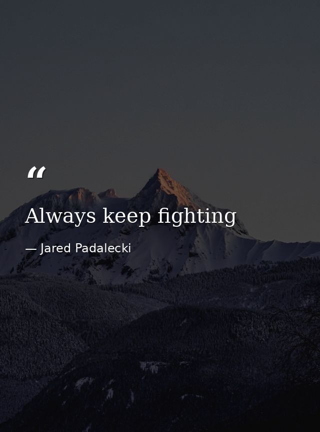Always keep fighting — Jared Padalecki