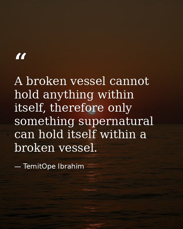 A broken vessel cannot hold anything within itself, therefore only something supernatural can hold itself within a broke — TemitOpe Ibrahim