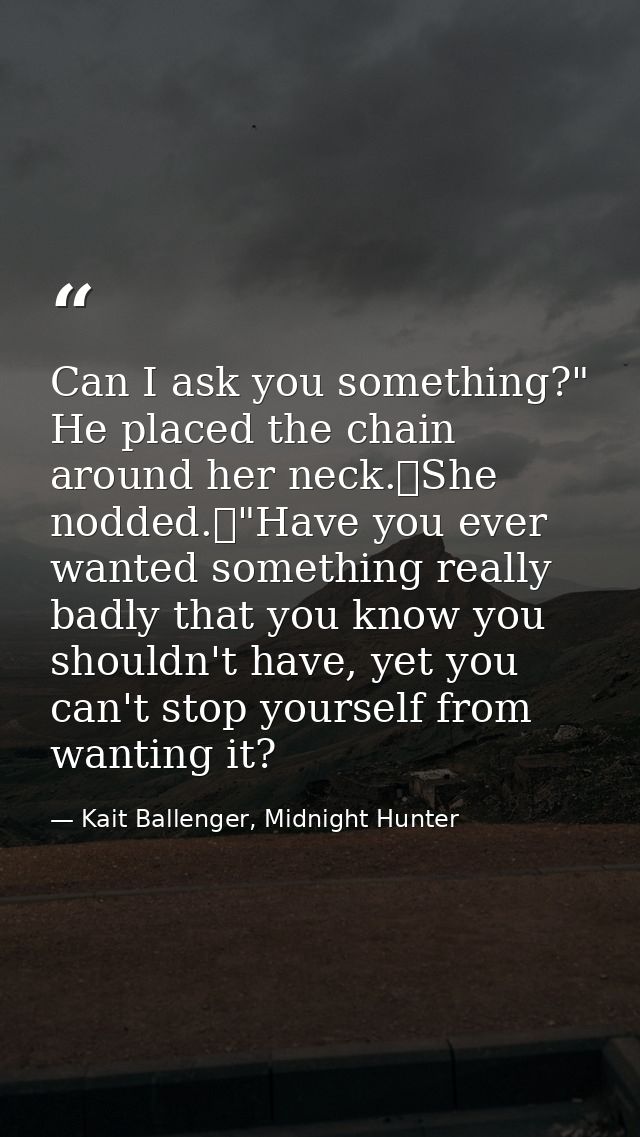 Can I ask you something?" He placed the chain around her neck.	She nodded.	"Have you ever wanted something really badly  — Kait Ballenger, Midnight Hunter