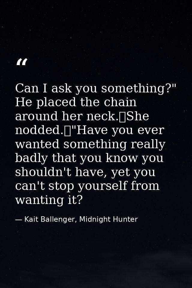 Can I ask you something?" He placed the chain around her neck.	She nodded.	"Have you ever wanted something really badly  — Kait Ballenger, Midnight Hunter