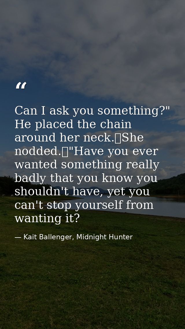 Can I ask you something?" He placed the chain around her neck.	She nodded.	"Have you ever wanted something really badly  — Kait Ballenger, Midnight Hunter