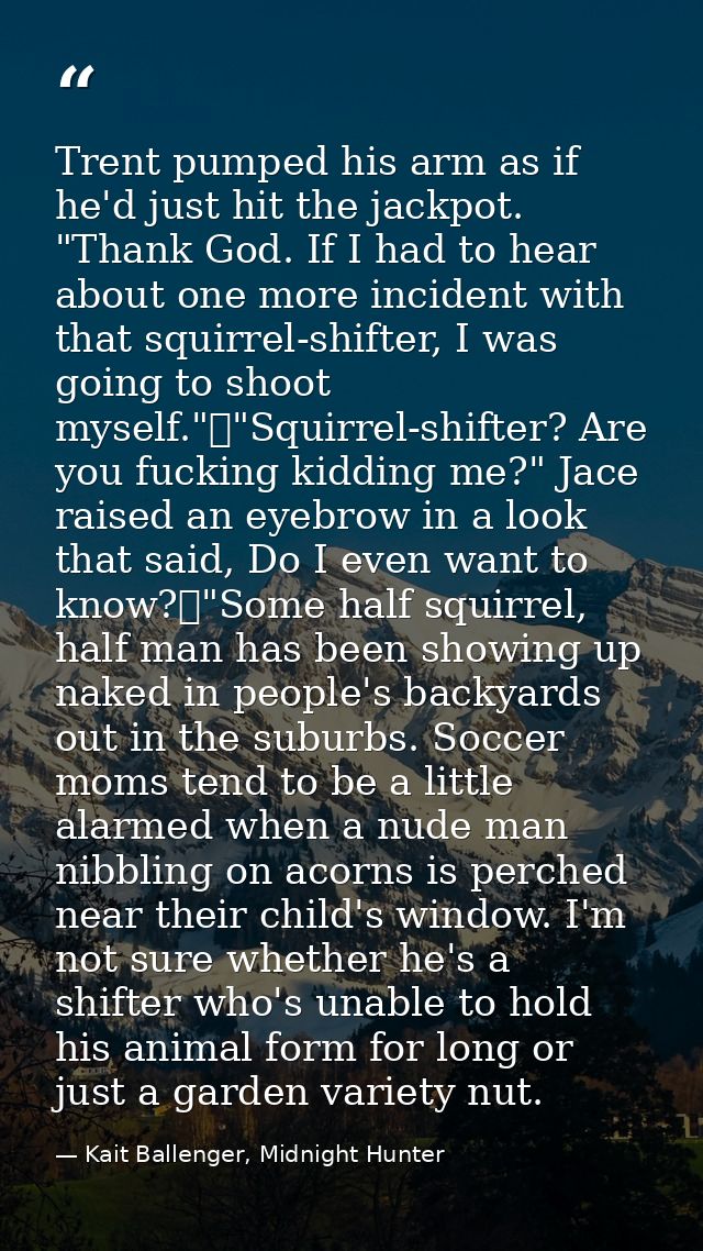 Trent pumped his arm as if he'd just hit the jackpot. "Thank God. If I had to hear about one more incident with that squ — Kait Ballenger, Midnight Hunter