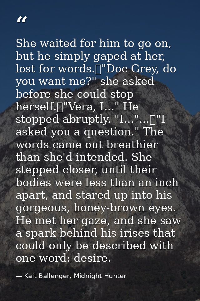 She waited for him to go on, but he simply gaped at her, lost for words.	"Doc Grey, do you want me?" she asked before sh — Kait Ballenger, Midnight Hunter