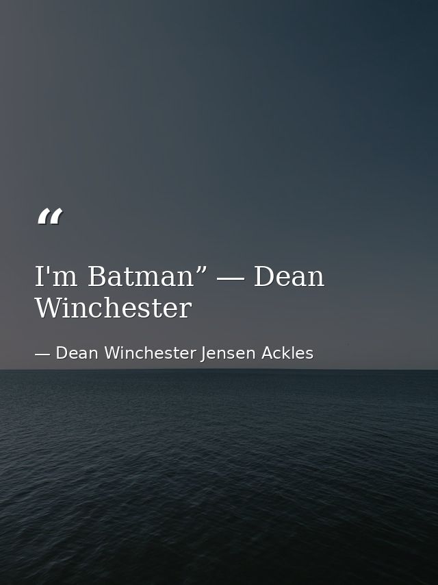 I'm Batman” ― Dean Winchester — Dean Winchester Jensen Ackles