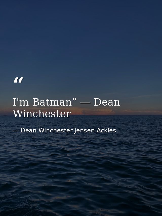 I'm Batman” ― Dean Winchester — Dean Winchester Jensen Ackles