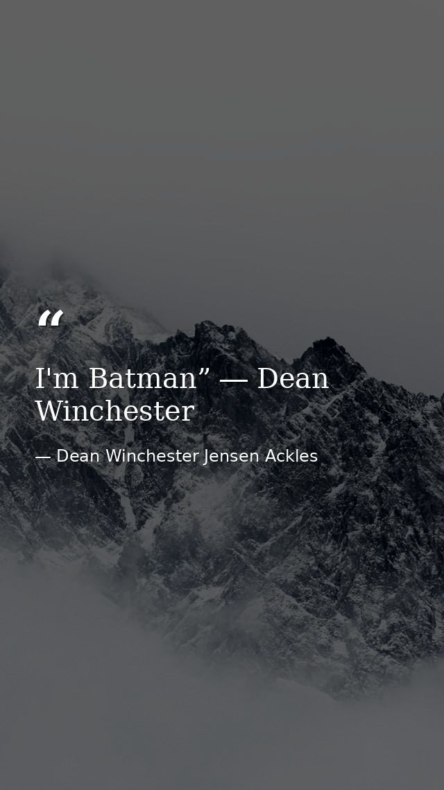 I'm Batman” ― Dean Winchester — Dean Winchester Jensen Ackles