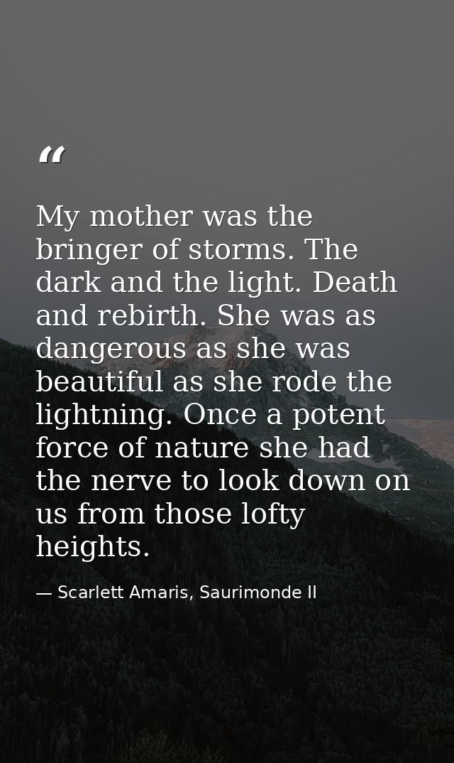 My mother was the bringer of storms. The dark and the light. Death and rebirth. She was as dangerous as she was beautifu — Scarlett Amaris, Saurimonde II