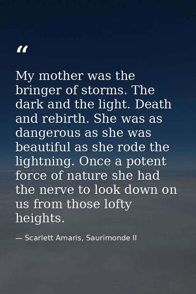 My mother was the bringer of storms. The dark and the light. Death and rebirth. She was as dangerous as she was beautifu — Scarlett Amaris, Saurimonde II