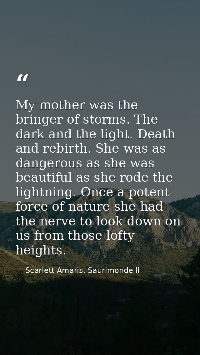 My mother was the bringer of storms. The dark and the light. Death and rebirth. She was as dangerous as she was beautifu — Scarlett Amaris, Saurimonde II