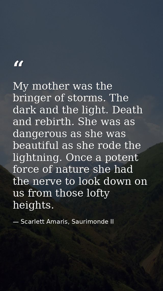 My mother was the bringer of storms. The dark and the light. Death and rebirth. She was as dangerous as she was beautifu — Scarlett Amaris, Saurimonde II
