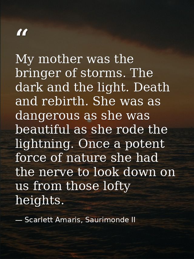 My mother was the bringer of storms. The dark and the light. Death and rebirth. She was as dangerous as she was beautifu — Scarlett Amaris, Saurimonde II