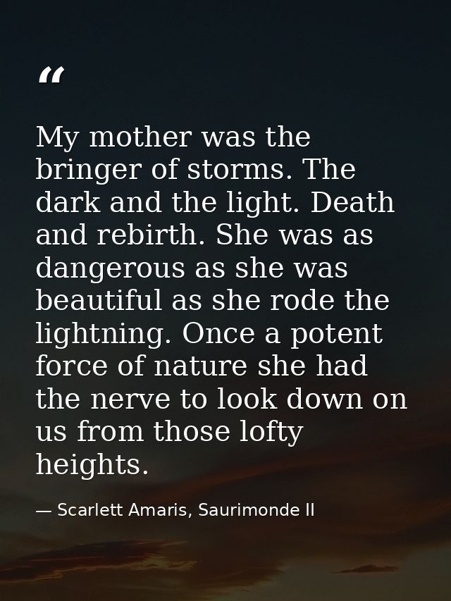 My mother was the bringer of storms. The dark and the light. Death and rebirth. She was as dangerous as she was beautifu — Scarlett Amaris, Saurimonde II