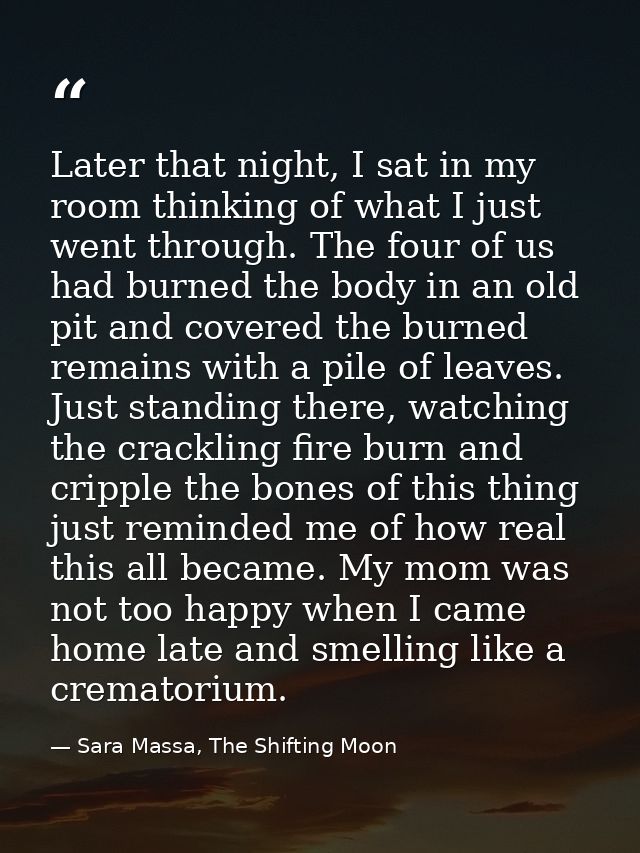 Later that night, I sat in my room thinking of what I just went through. The four of us had burned the body in an old pi — Sara Massa, The Shifting Moon