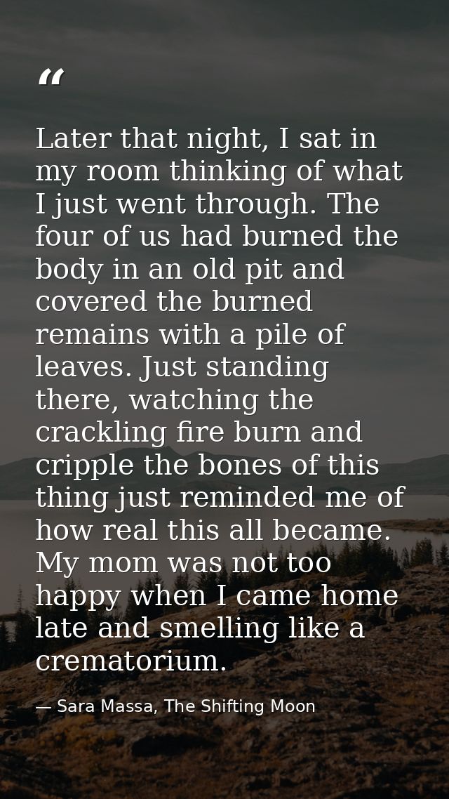 Later that night, I sat in my room thinking of what I just went through. The four of us had burned the body in an old pi — Sara Massa, The Shifting Moon