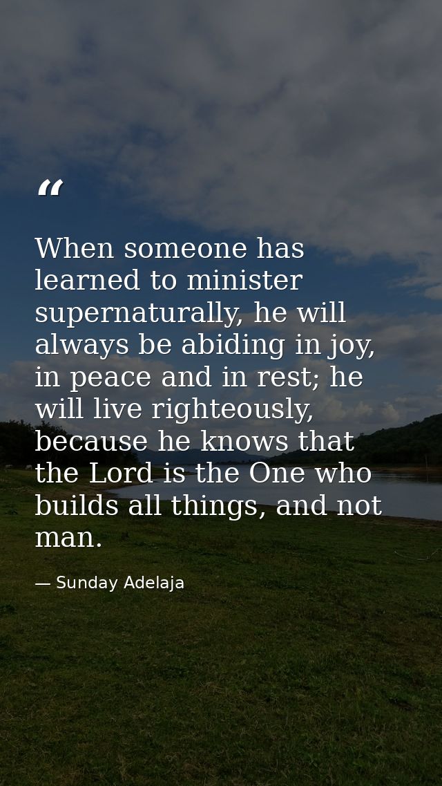When someone has learned to minister supernaturally, he will always be abiding in joy, in peace and in rest; he will liv — Sunday Adelaja