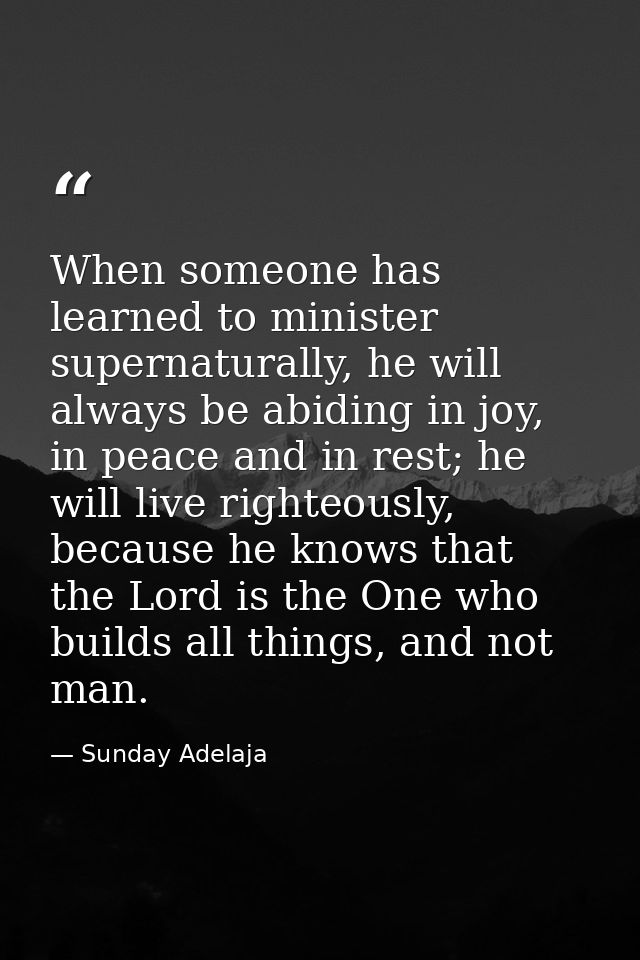 When someone has learned to minister supernaturally, he will always be abiding in joy, in peace and in rest; he will liv — Sunday Adelaja