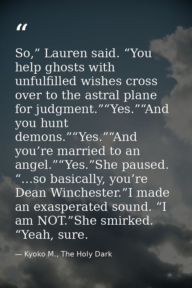 So,” Lauren said. “You help ghosts with unfulfilled wishes cross over to the astral plane for judgment.”“Yes.”“And you h — Kyoko M., The Holy Dark