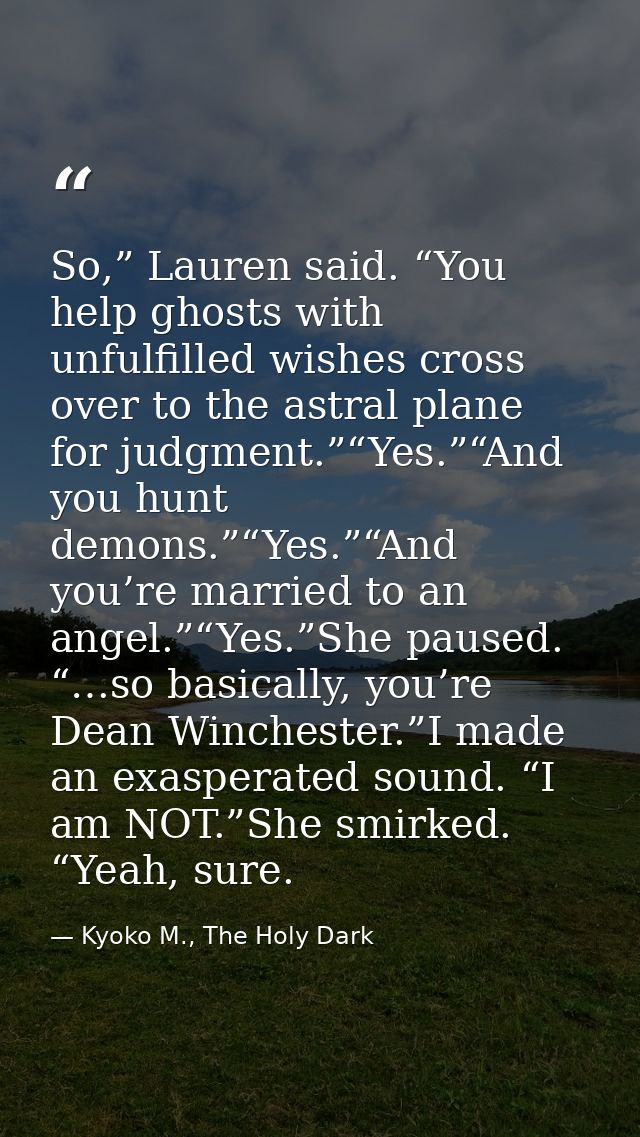 So,” Lauren said. “You help ghosts with unfulfilled wishes cross over to the astral plane for judgment.”“Yes.”“And you h — Kyoko M., The Holy Dark