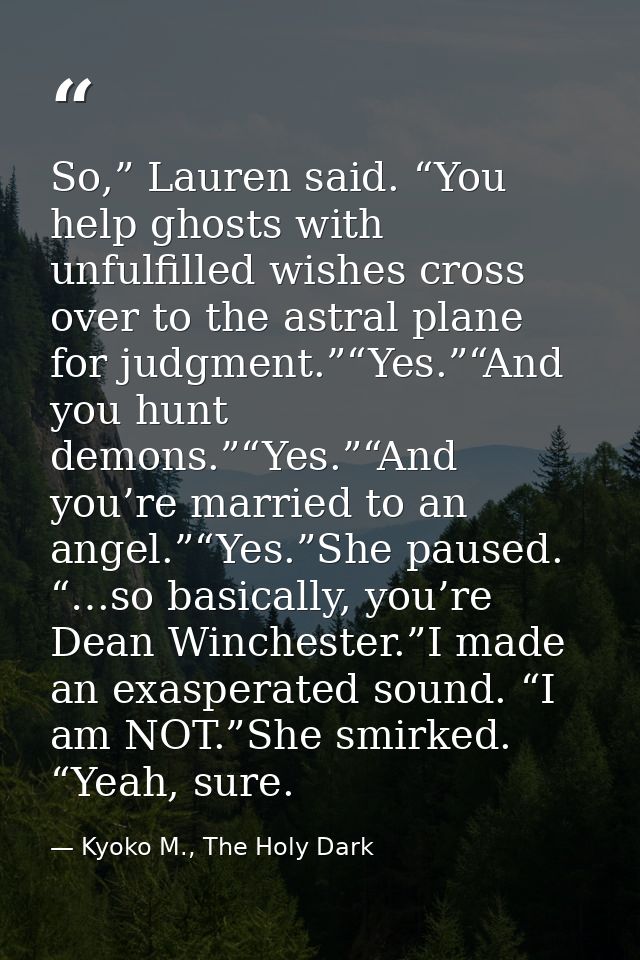 So,” Lauren said. “You help ghosts with unfulfilled wishes cross over to the astral plane for judgment.”“Yes.”“And you h — Kyoko M., The Holy Dark