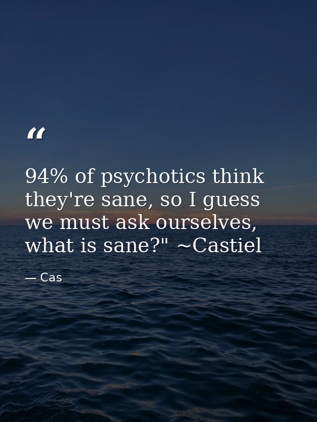 94% of psychotics think they're sane, so I guess we must ask ourselves, what is sane?" ~Castiel — Cas