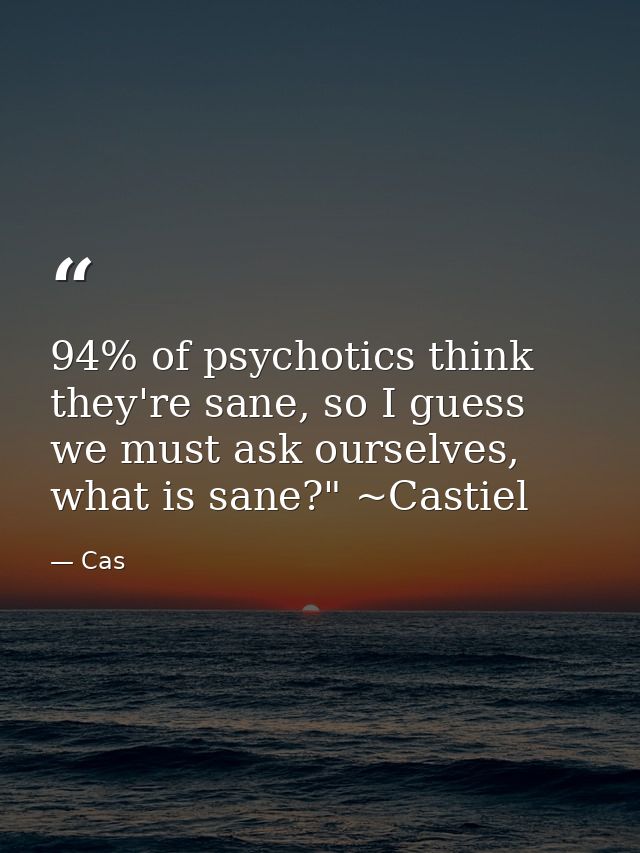 94% of psychotics think they're sane, so I guess we must ask ourselves, what is sane?" ~Castiel — Cas