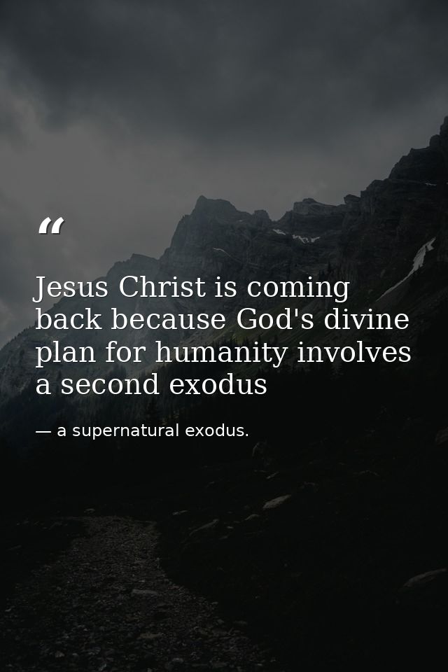 Jesus Christ is coming back because God's divine plan for humanity involves a second exodus — a supernatural exodus.
