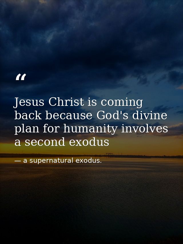 Jesus Christ is coming back because God's divine plan for humanity involves a second exodus — a supernatural exodus.
