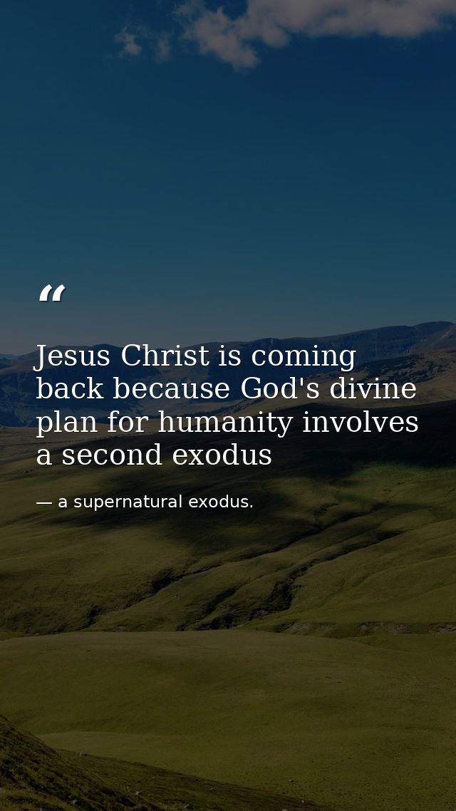 Jesus Christ is coming back because God's divine plan for humanity involves a second exodus — a supernatural exodus.