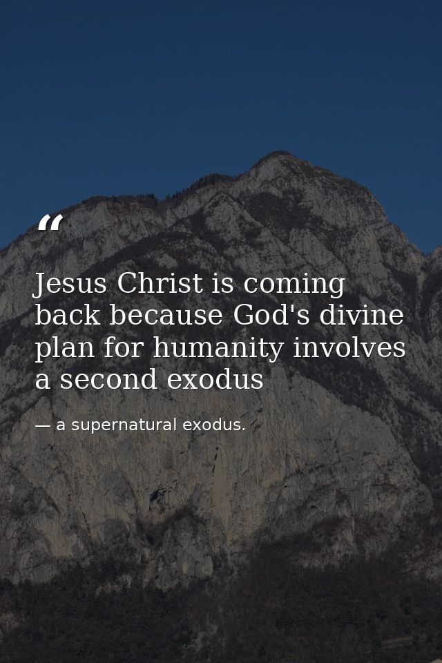 Jesus Christ is coming back because God's divine plan for humanity involves a second exodus — a supernatural exodus.