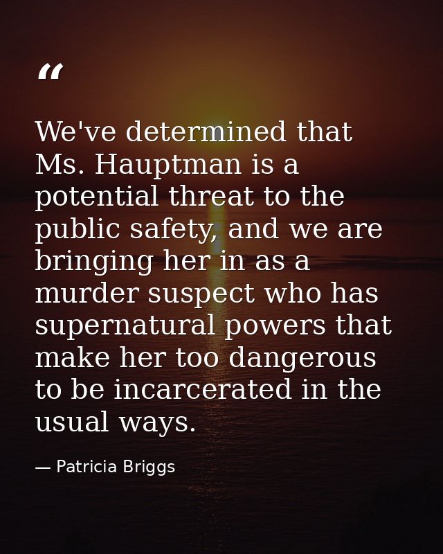 We've determined that Ms. Hauptman is a potential threat to the public safety, and we are bringing her in as a murder su — Patricia Briggs