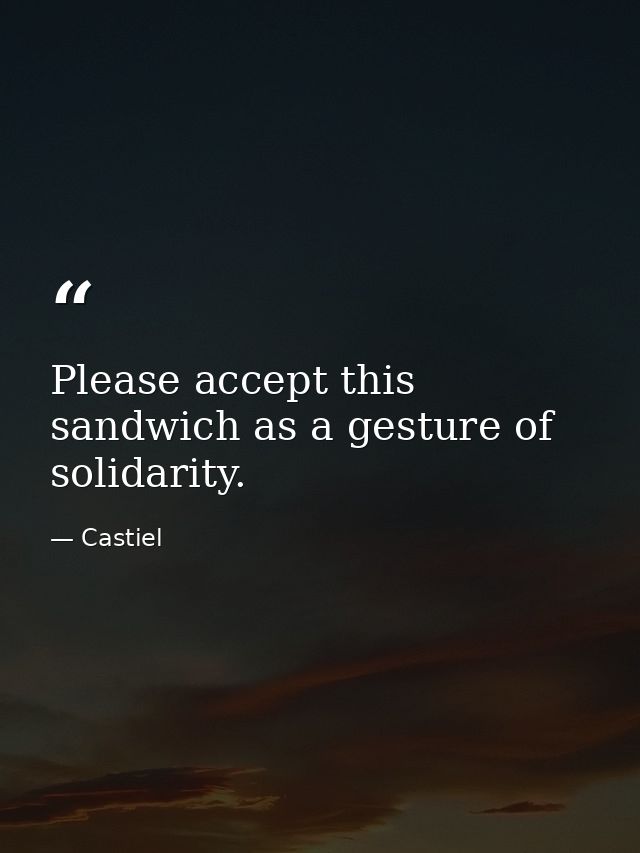 Please accept this sandwich as a gesture of solidarity. — Castiel