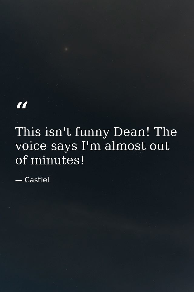 This isn't funny Dean! The voice says I'm almost out of minutes! — Castiel
