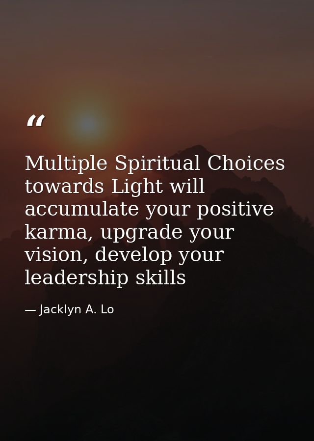 Multiple Spiritual Choices towards Light will accumulate your positive karma, upgrade your vision, develop your leadersh — Jacklyn A. Lo