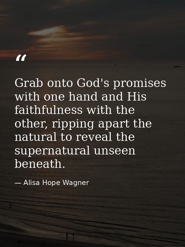 Grab onto God's promises with one hand and His faithfulness with the other, ripping apart the natural to reveal the supe — Alisa Hope Wagner