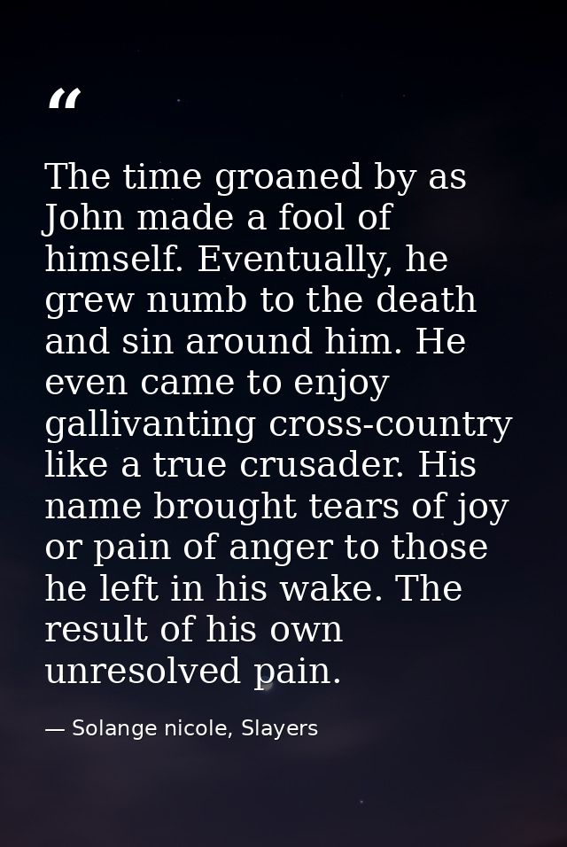 The time groaned by as John made a fool of himself. Eventually, he grew numb to the death and sin around him. He even ca — Solange nicole, Slayers