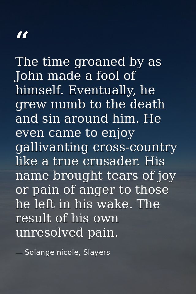 The time groaned by as John made a fool of himself. Eventually, he grew numb to the death and sin around him. He even ca — Solange nicole, Slayers