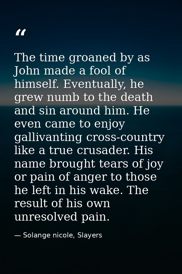 The time groaned by as John made a fool of himself. Eventually, he grew numb to the death and sin around him. He even ca — Solange nicole, Slayers